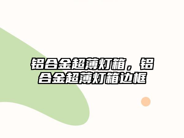 鋁合金超薄燈箱，鋁合金超薄燈箱邊框