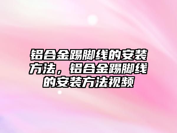 鋁合金踢腳線的安裝方法，鋁合金踢腳線的安裝方法視頻