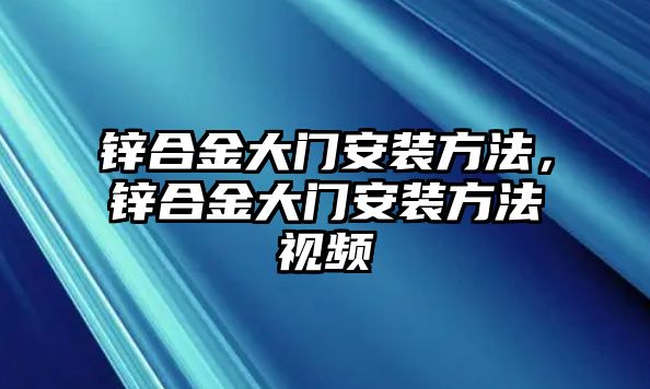 鋅合金大門安裝方法，鋅合金大門安裝方法視頻