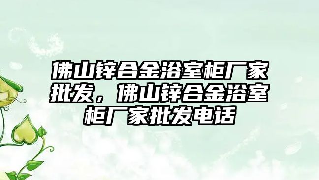 佛山鋅合金浴室柜廠家批發(fā)，佛山鋅合金浴室柜廠家批發(fā)電話