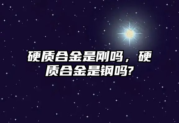 硬質(zhì)合金是剛嗎，硬質(zhì)合金是鋼嗎?