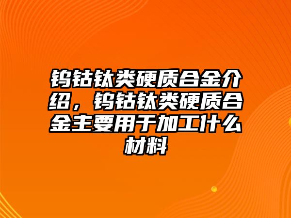 鎢鈷鈦類硬質(zhì)合金介紹，鎢鈷鈦類硬質(zhì)合金主要用于加工什么材料