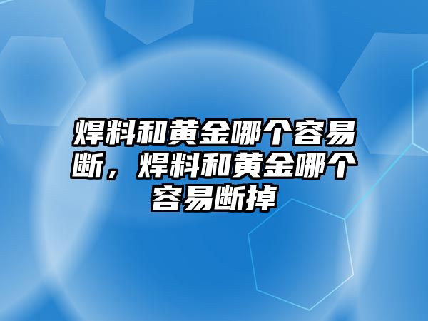 焊料和黃金哪個(gè)容易斷，焊料和黃金哪個(gè)容易斷掉