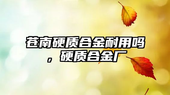 蒼南硬質(zhì)合金耐用嗎，硬質(zhì)合金廠