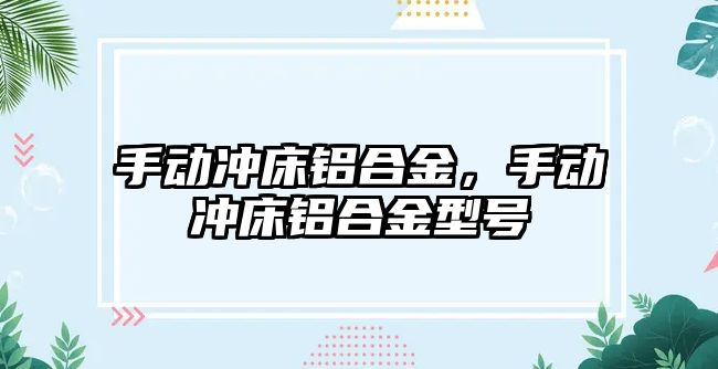 手動沖床鋁合金，手動沖床鋁合金型號