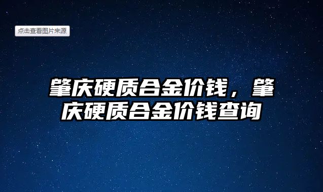 肇慶硬質(zhì)合金價錢，肇慶硬質(zhì)合金價錢查詢