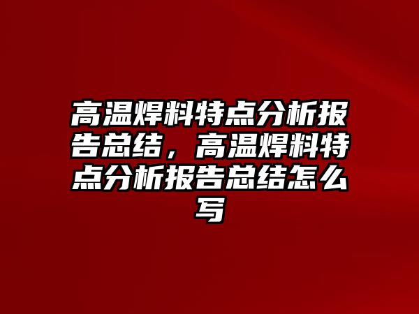 高溫焊料特點分析報告總結(jié)，高溫焊料特點分析報告總結(jié)怎么寫