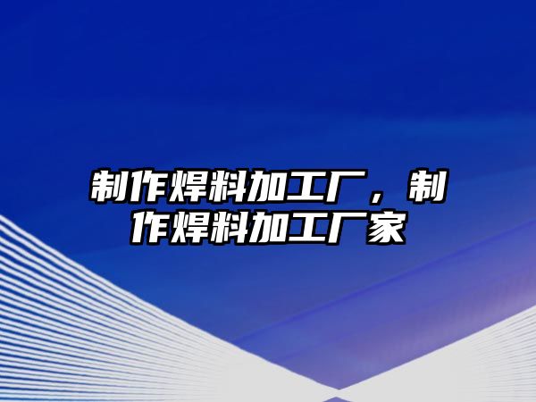 制作焊料加工廠，制作焊料加工廠家