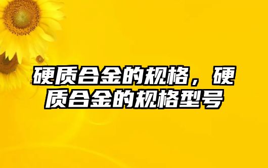 硬質(zhì)合金的規(guī)格，硬質(zhì)合金的規(guī)格型號(hào)