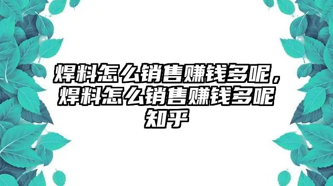 焊料怎么銷售賺錢多呢，焊料怎么銷售賺錢多呢知乎