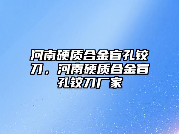 河南硬質合金盲孔鉸刀，河南硬質合金盲孔鉸刀廠家