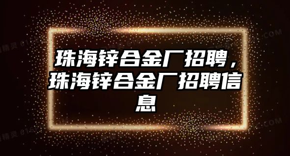 珠海鋅合金廠招聘，珠海鋅合金廠招聘信息