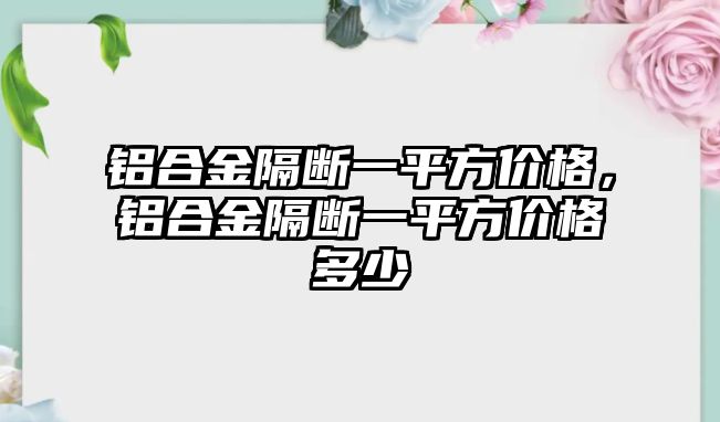 鋁合金隔斷一平方價格，鋁合金隔斷一平方價格多少