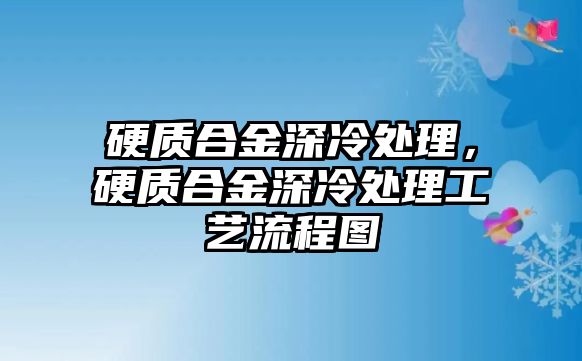 硬質(zhì)合金深冷處理，硬質(zhì)合金深冷處理工藝流程圖