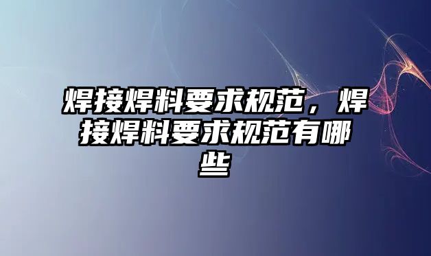 焊接焊料要求規(guī)范，焊接焊料要求規(guī)范有哪些