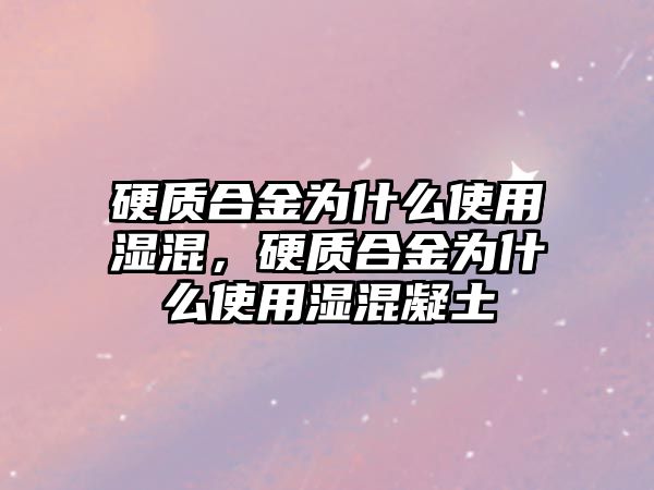 硬質合金為什么使用濕混，硬質合金為什么使用濕混凝土