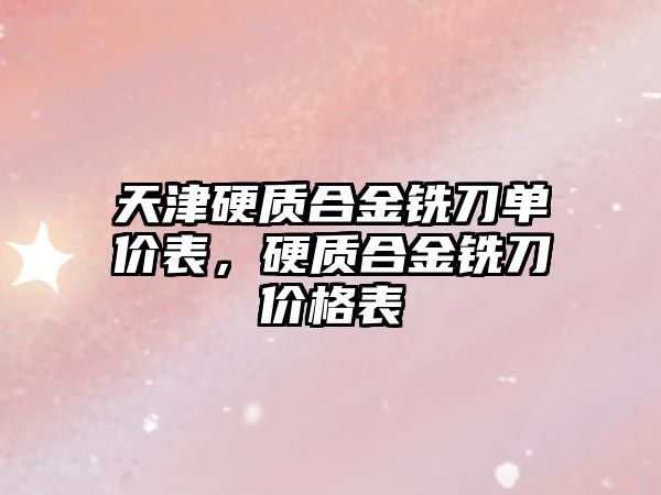 天津硬質(zhì)合金銑刀單價表，硬質(zhì)合金銑刀價格表