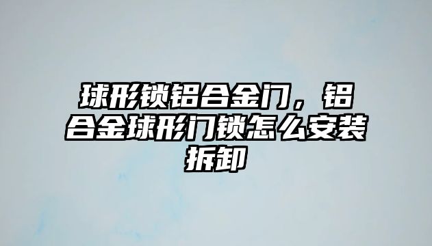 球形鎖鋁合金門，鋁合金球形門鎖怎么安裝拆卸