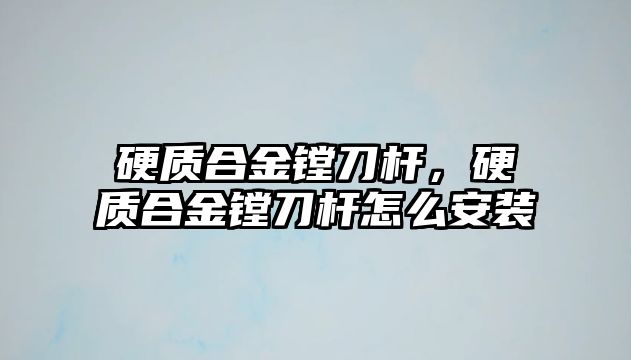 硬質(zhì)合金鏜刀桿，硬質(zhì)合金鏜刀桿怎么安裝