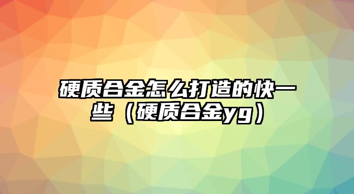 硬質(zhì)合金怎么打造的快一些（硬質(zhì)合金yg）