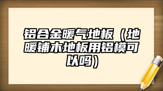 鋁合金暖氣地板（地暖鋪木地板用鋁?？梢詥幔? class=