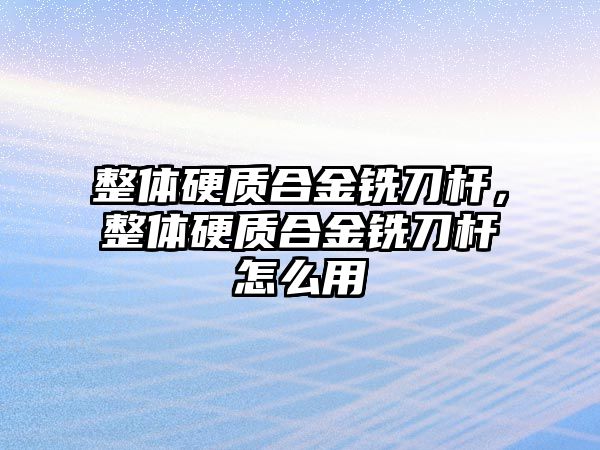 整體硬質(zhì)合金銑刀桿，整體硬質(zhì)合金銑刀桿怎么用