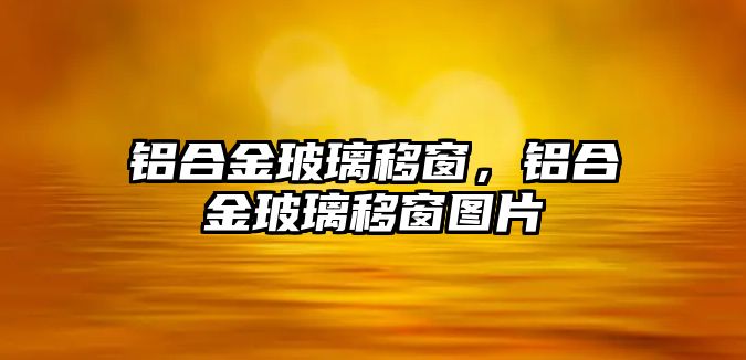 鋁合金玻璃移窗，鋁合金玻璃移窗圖片