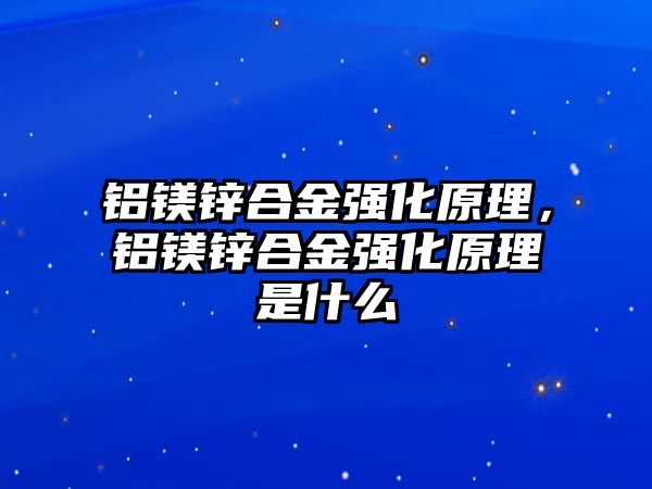 鋁鎂鋅合金強(qiáng)化原理，鋁鎂鋅合金強(qiáng)化原理是什么