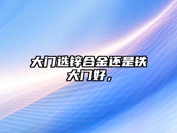 大門選鋅合金還是鐵大門好，