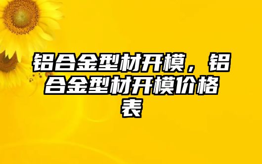 鋁合金型材開模，鋁合金型材開模價格表