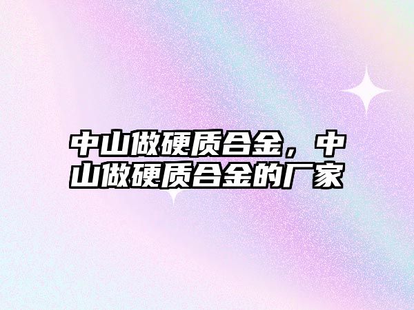 中山做硬質合金，中山做硬質合金的廠家