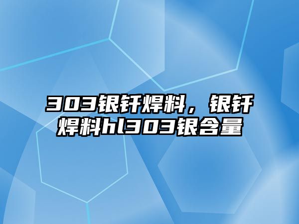 303銀釬焊料，銀釬焊料hl303銀含量