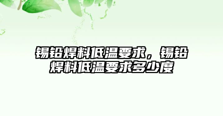 錫鉛焊料低溫要求，錫鉛焊料低溫要求多少度