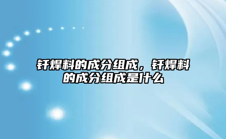 釬焊料的成分組成，釬焊料的成分組成是什么