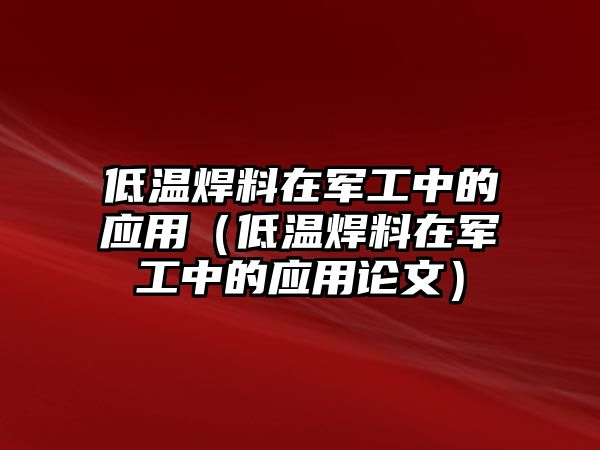 低溫焊料在軍工中的應(yīng)用（低溫焊料在軍工中的應(yīng)用論文）