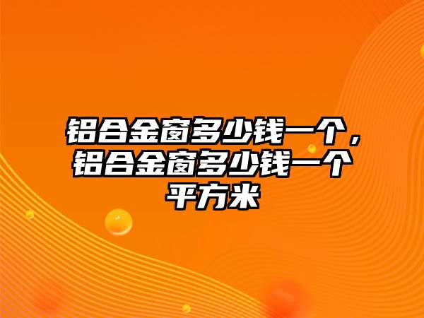 鋁合金窗多少錢一個(gè)，鋁合金窗多少錢一個(gè)平方米