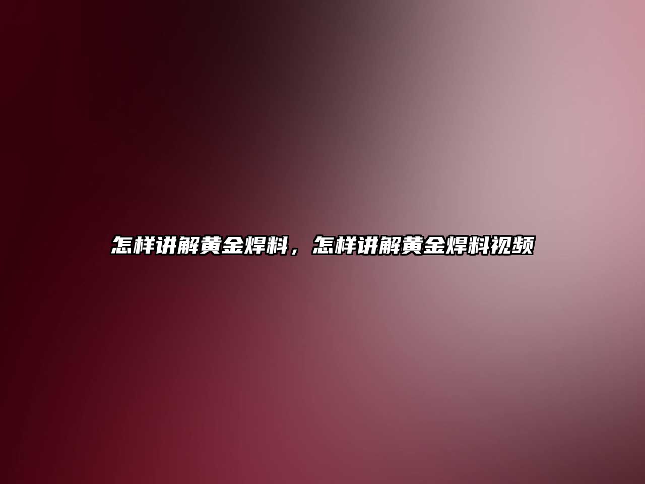 怎樣講解黃金焊料，怎樣講解黃金焊料視頻