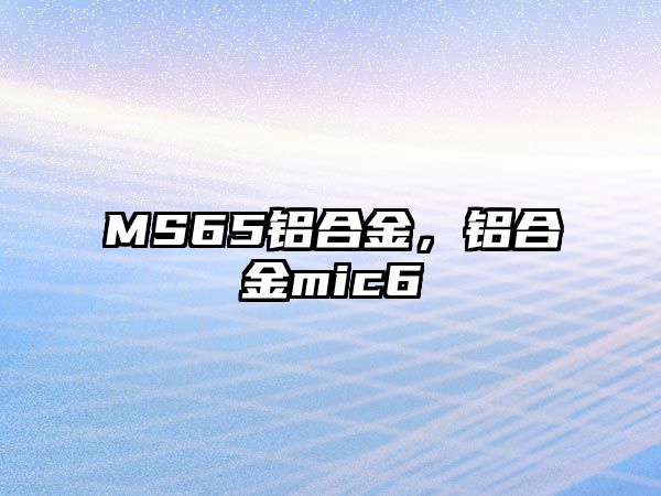 MS65鋁合金，鋁合金mic6