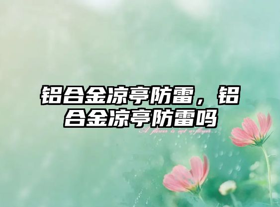 鋁合金涼亭防雷，鋁合金涼亭防雷嗎