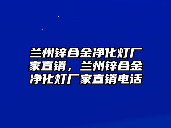 蘭州鋅合金凈化燈廠家直銷(xiāo)，蘭州鋅合金凈化燈廠家直銷(xiāo)電話