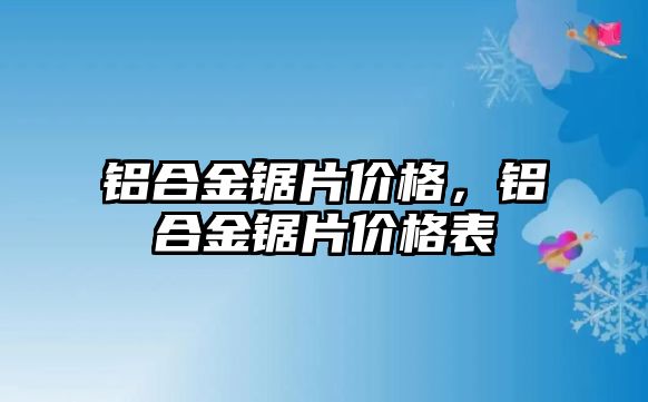 鋁合金鋸片價格，鋁合金鋸片價格表