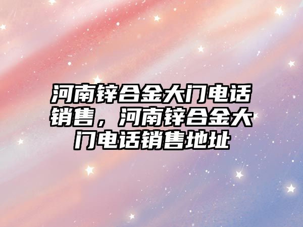 河南鋅合金大門電話銷售，河南鋅合金大門電話銷售地址