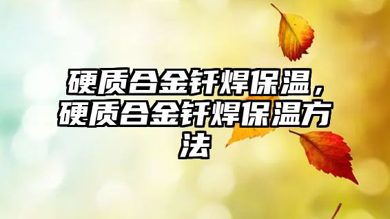 硬質(zhì)合金釬焊保溫，硬質(zhì)合金釬焊保溫方法