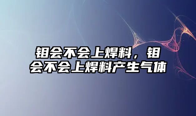 鉬會(huì)不會(huì)上焊料，鉬會(huì)不會(huì)上焊料產(chǎn)生氣體