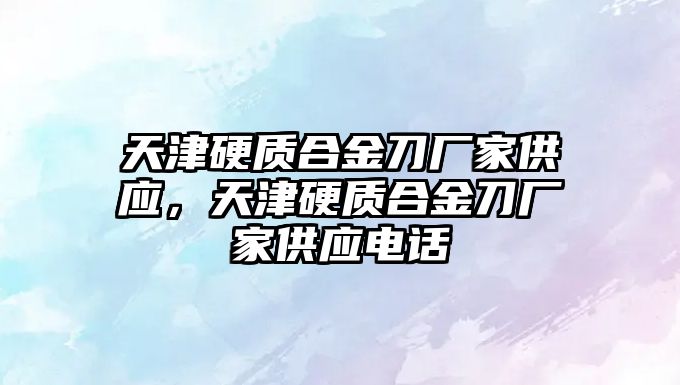 天津硬質合金刀廠家供應，天津硬質合金刀廠家供應電話