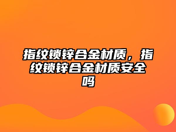 指紋鎖鋅合金材質(zhì)，指紋鎖鋅合金材質(zhì)安全嗎