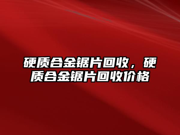 硬質合金鋸片回收，硬質合金鋸片回收價格