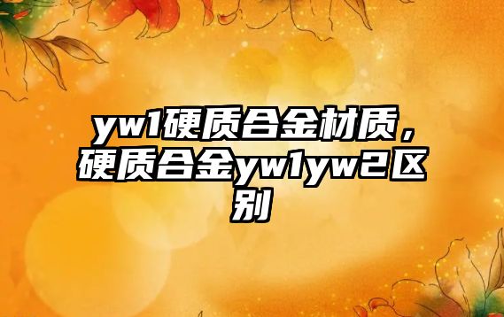 yw1硬質(zhì)合金材質(zhì)，硬質(zhì)合金yw1yw2區(qū)別