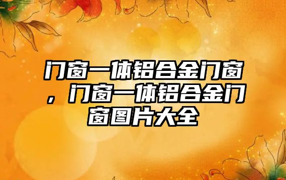 門窗一體鋁合金門窗，門窗一體鋁合金門窗圖片大全