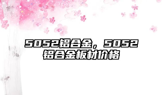 5052鋁合金，5052鋁合金板材價格